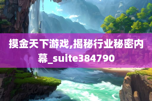 摸金天下游戏,揭秘行业秘密内幕_suite384790