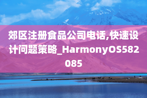 郊区注册食品公司电话,快速设计问题策略_HarmonyOS582085