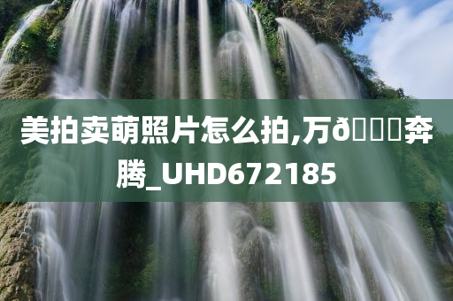 美拍卖萌照片怎么拍,万🐎奔腾_UHD672185