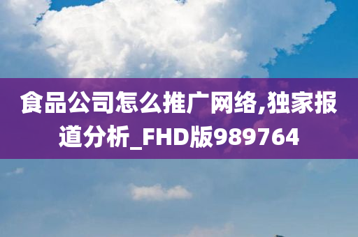 食品公司怎么推广网络,独家报道分析_FHD版989764