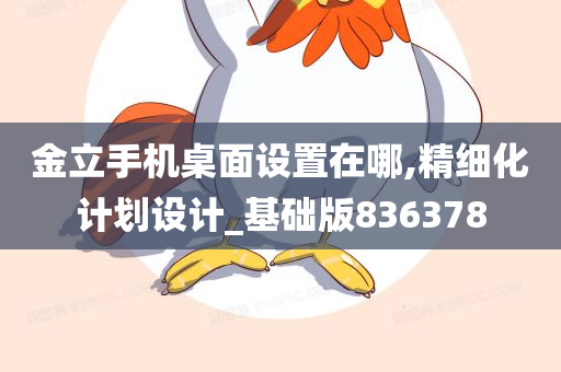 金立手机桌面设置在哪,精细化计划设计_基础版836378