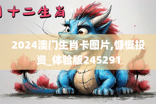 2024澳门生肖卡图片,慷慨投资_体验版245291