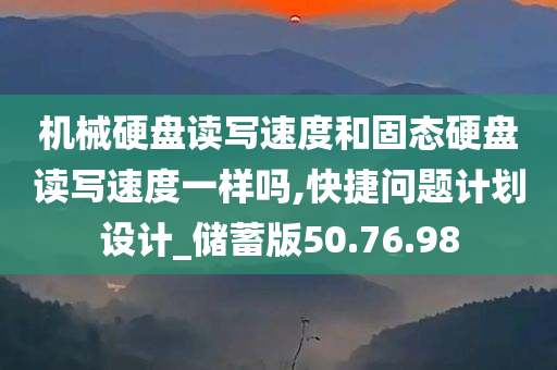 机械硬盘读写速度和固态硬盘读写速度一样吗,快捷问题计划设计_储蓄版50.76.98