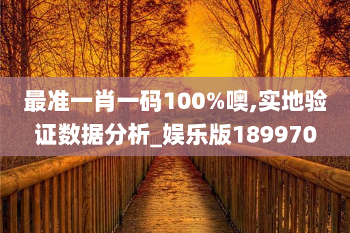 最准一肖一码100%噢,实地验证数据分析_娱乐版189970