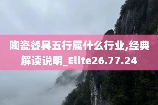 陶瓷餐具五行属什么行业,经典解读说明_Elite26.77.24