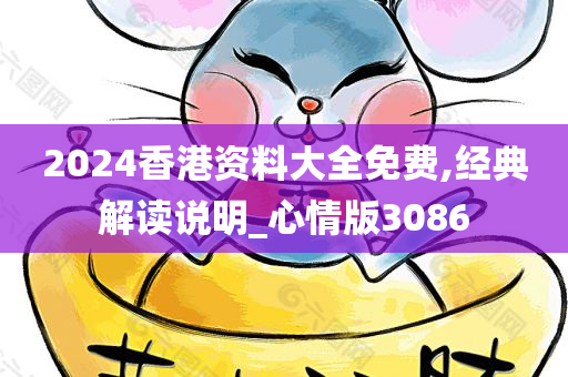 2024香港资料大全免费,经典解读说明_心情版3086