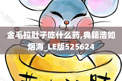 金毛拉肚子吃什么药,典籍浩如烟海_LE版525624