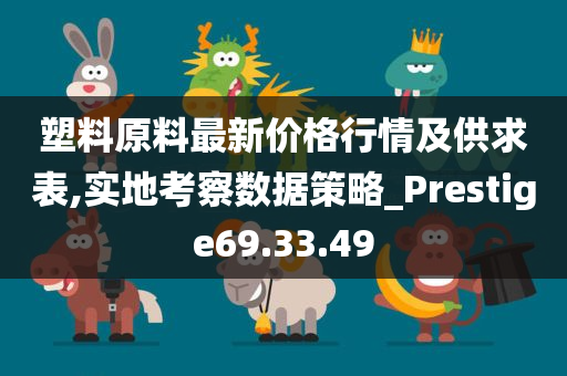 塑料原料最新价格行情及供求表,实地考察数据策略_Prestige69.33.49