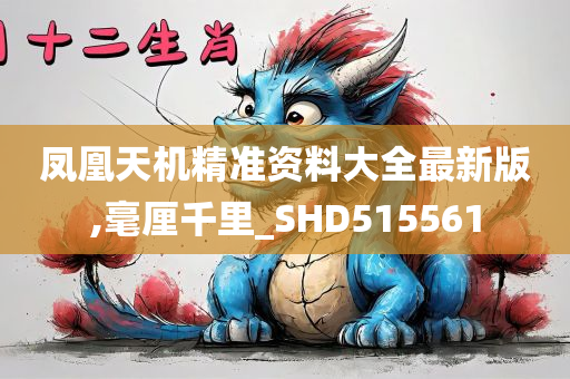 凤凰天机精准资料大全最新版,毫厘千里_SHD515561