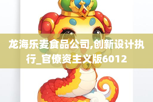 龙海乐麦食品公司,创新设计执行_官僚资主义版6012