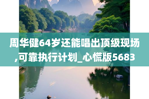 周华健64岁还能唱出顶级现场,可靠执行计划_心慌版5683