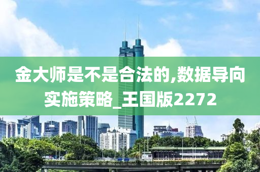 金大师是不是合法的,数据导向实施策略_王国版2272