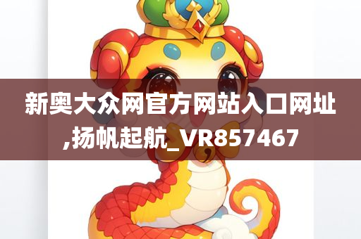 新奥大众网官方网站入口网址,扬帆起航_VR857467