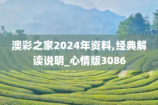 澳彩之家2024年资料,经典解读说明_心情版3086