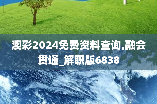 澳彩2024免费资料查询,融会贯通_解职版6838