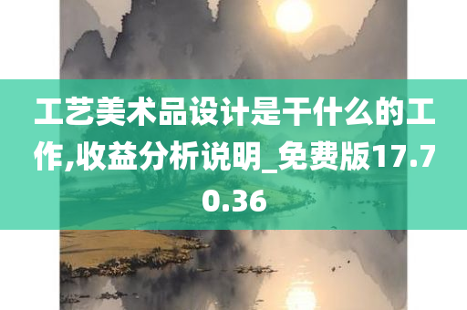 工艺美术品设计是干什么的工作,收益分析说明_免费版17.70.36