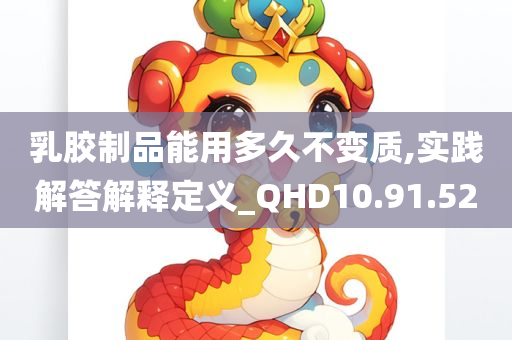 乳胶制品能用多久不变质,实践解答解释定义_QHD10.91.52