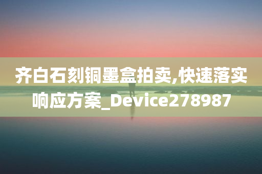 齐白石刻铜墨盒拍卖,快速落实响应方案_Device278987