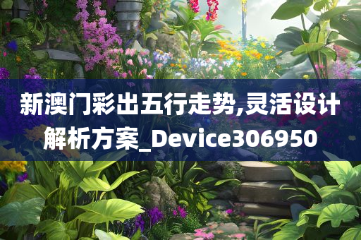 新澳门彩出五行走势,灵活设计解析方案_Device306950