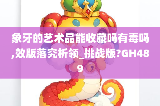 象牙的艺术品能收藏吗有毒吗,效版落究析领_挑战版?GH489