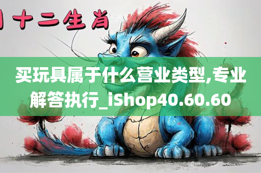 买玩具属于什么营业类型,专业解答执行_iShop40.60.60