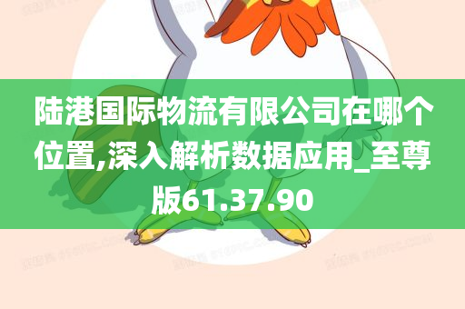 陆港国际物流有限公司在哪个位置,深入解析数据应用_至尊版61.37.90