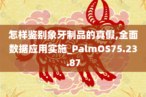 怎样鉴别象牙制品的真假,全面数据应用实施_PalmOS75.23.87