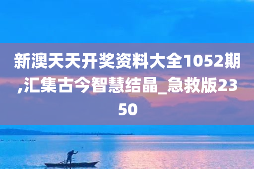 新澳天天开奖资料大全1052期,汇集古今智慧结晶_急救版2350