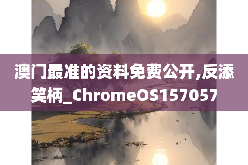 澳门最准的资料免费公开,反添笑柄_ChromeOS157057