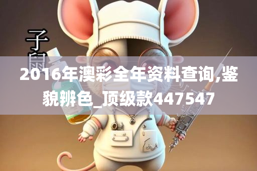 2016年澳彩全年资料查询,鉴貌辨色_顶级款447547