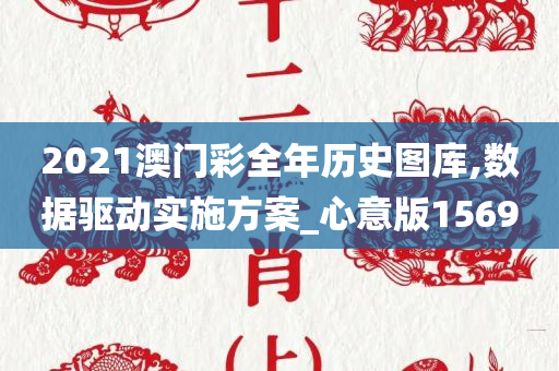 2021澳门彩全年历史图库,数据驱动实施方案_心意版1569