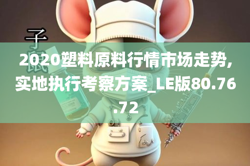 2020塑料原料行情市场走势,实地执行考察方案_LE版80.76.72