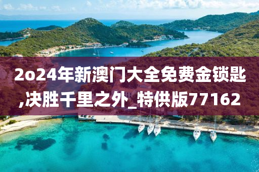 2o24年新澳门大全免费金锁匙,决胜千里之外_特供版771620