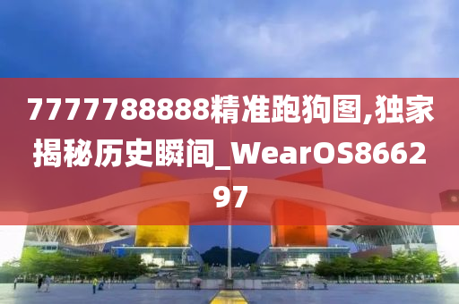 7777788888精准跑狗图,独家揭秘历史瞬间_WearOS866297