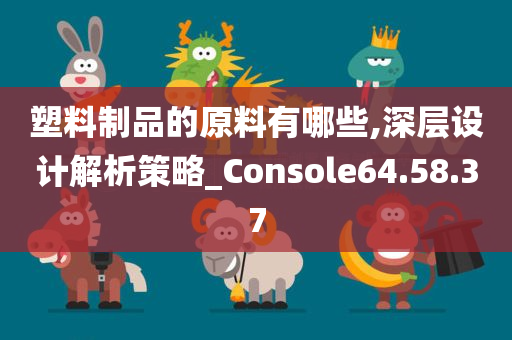 塑料制品的原料有哪些,深层设计解析策略_Console64.58.37