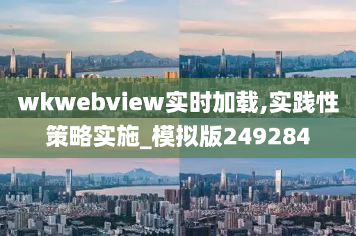 wkwebview实时加载,实践性策略实施_模拟版249284