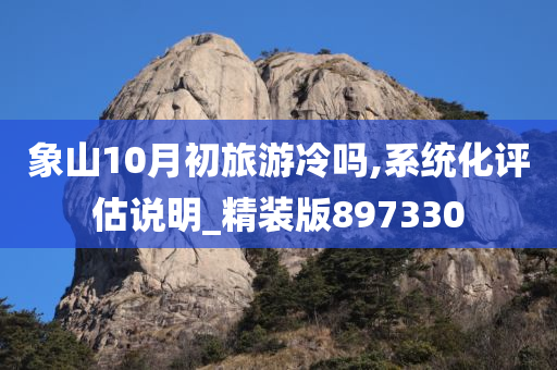 象山10月初旅游冷吗,系统化评估说明_精装版897330