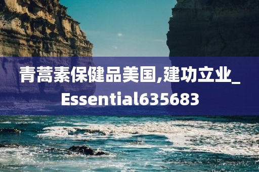 青蒿素保健品美国,建功立业_Essential635683