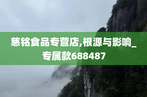 慈铭食品专营店,根源与影响_专属款688487