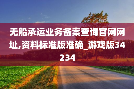 无船承运业务备案查询官网网址,资料标准版准确_游戏版34234