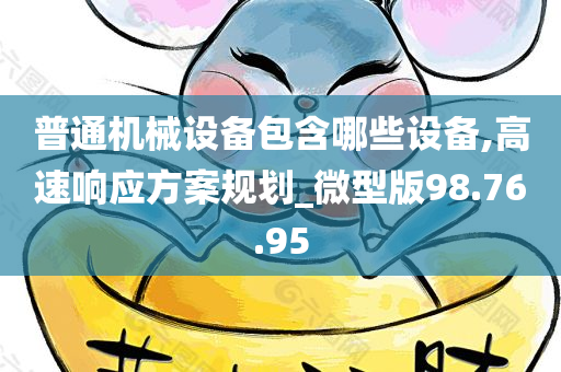 普通机械设备包含哪些设备,高速响应方案规划_微型版98.76.95