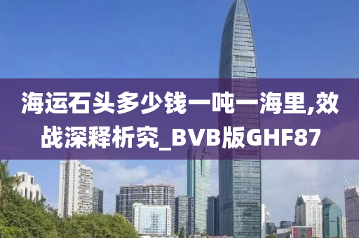 海运石头多少钱一吨一海里,效战深释析究_BVB版GHF87