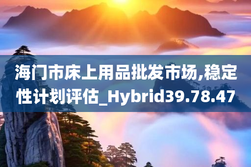 海门市床上用品批发市场,稳定性计划评估_Hybrid39.78.47