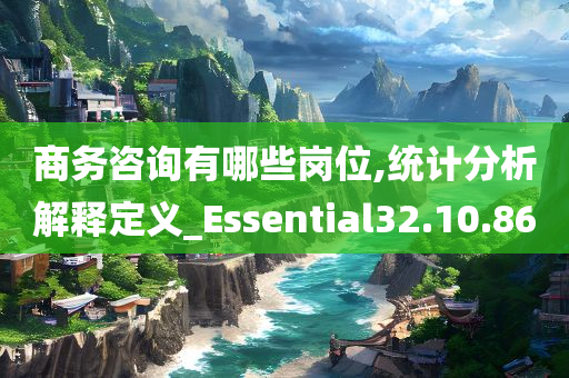 商务咨询有哪些岗位,统计分析解释定义_Essential32.10.86