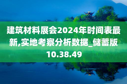 建筑材料展会2024年时间表最新,实地考察分析数据_储蓄版10.38.49