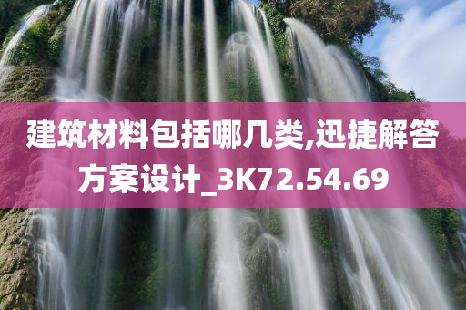 建筑材料包括哪几类,迅捷解答方案设计_3K72.54.69