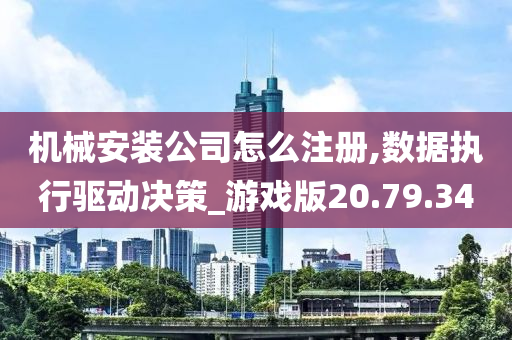 机械安装公司怎么注册,数据执行驱动决策_游戏版20.79.34