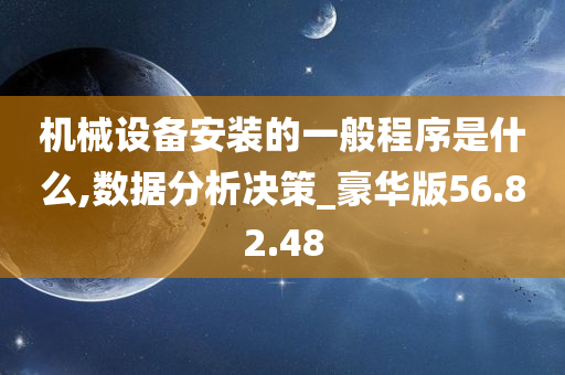 机械设备安装的一般程序是什么,数据分析决策_豪华版56.82.48