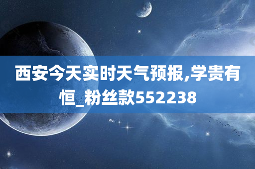 西安今天实时天气预报,学贵有恒_粉丝款552238