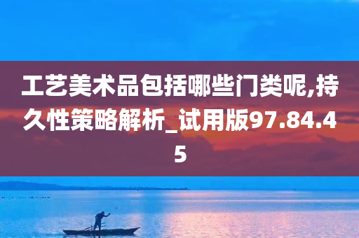 工艺美术品包括哪些门类呢,持久性策略解析_试用版97.84.45